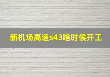 新机场高速s43啥时候开工