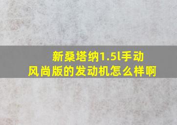 新桑塔纳1.5l手动风尚版的发动机怎么样啊