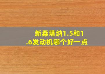 新桑塔纳1.5和1.6发动机哪个好一点