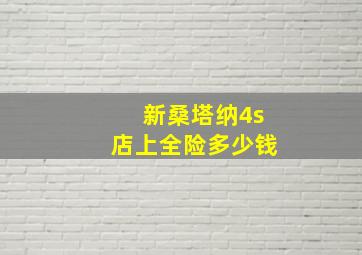 新桑塔纳4s店上全险多少钱