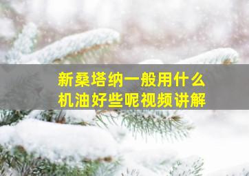 新桑塔纳一般用什么机油好些呢视频讲解