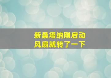 新桑塔纳刚启动风扇就转了一下