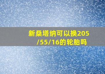 新桑塔纳可以换205/55/16的轮胎吗