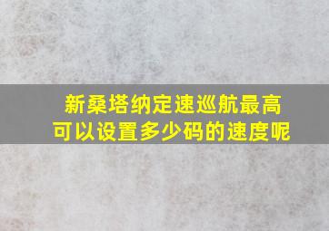 新桑塔纳定速巡航最高可以设置多少码的速度呢