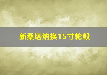 新桑塔纳换15寸轮毂