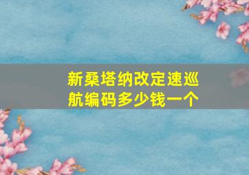 新桑塔纳改定速巡航编码多少钱一个