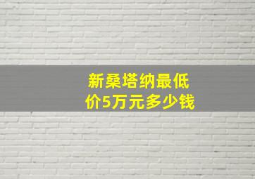 新桑塔纳最低价5万元多少钱