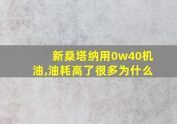 新桑塔纳用0w40机油,油耗高了很多为什么