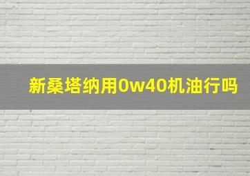 新桑塔纳用0w40机油行吗