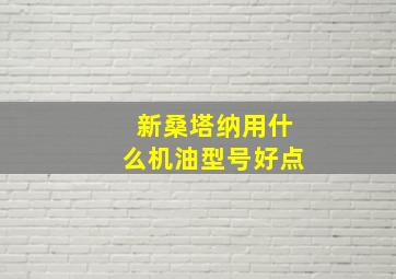 新桑塔纳用什么机油型号好点