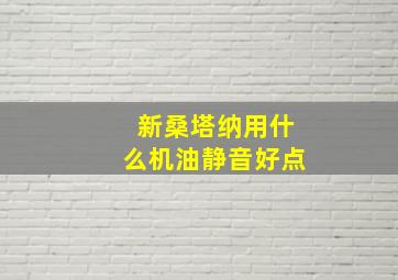 新桑塔纳用什么机油静音好点