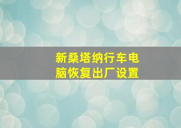 新桑塔纳行车电脑恢复出厂设置