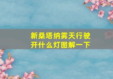 新桑塔纳雾天行驶开什么灯图解一下