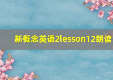 新概念英语2lesson12朗读