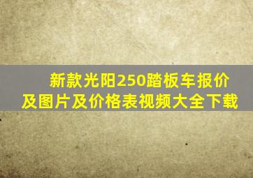 新款光阳250踏板车报价及图片及价格表视频大全下载