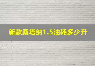 新款桑塔纳1.5油耗多少升