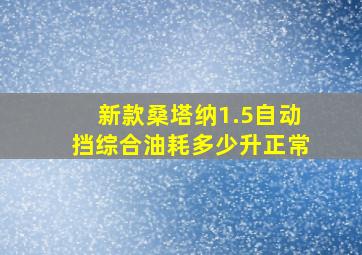 新款桑塔纳1.5自动挡综合油耗多少升正常