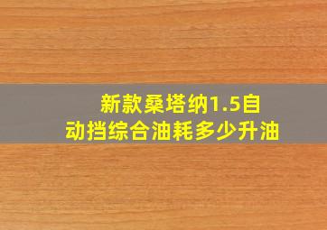 新款桑塔纳1.5自动挡综合油耗多少升油