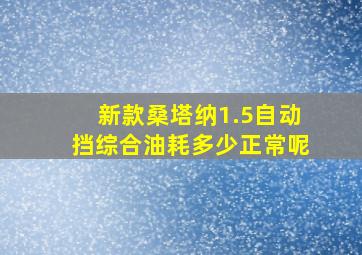 新款桑塔纳1.5自动挡综合油耗多少正常呢