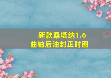 新款桑塔纳1.6曲轴后油封正时图