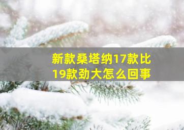 新款桑塔纳17款比19款劲大怎么回事