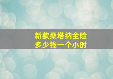 新款桑塔纳全险多少钱一个小时