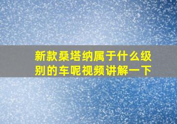 新款桑塔纳属于什么级别的车呢视频讲解一下