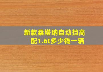 新款桑塔纳自动挡高配1.6t多少钱一辆