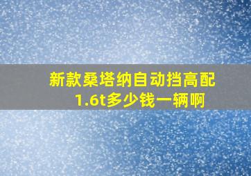 新款桑塔纳自动挡高配1.6t多少钱一辆啊