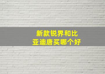 新款锐界和比亚迪唐买哪个好