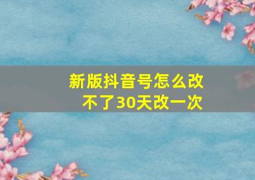 新版抖音号怎么改不了30天改一次