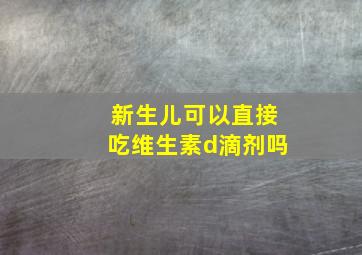 新生儿可以直接吃维生素d滴剂吗