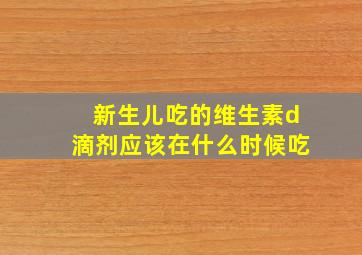 新生儿吃的维生素d滴剂应该在什么时候吃