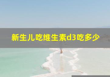 新生儿吃维生素d3吃多少