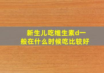 新生儿吃维生素d一般在什么时候吃比较好