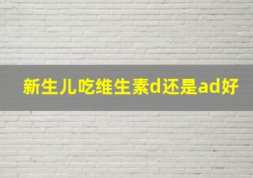 新生儿吃维生素d还是ad好