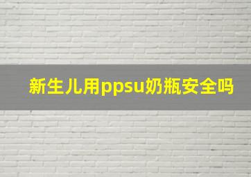 新生儿用ppsu奶瓶安全吗