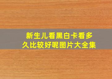 新生儿看黑白卡看多久比较好呢图片大全集