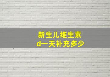 新生儿维生素d一天补充多少