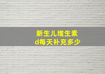 新生儿维生素d每天补充多少