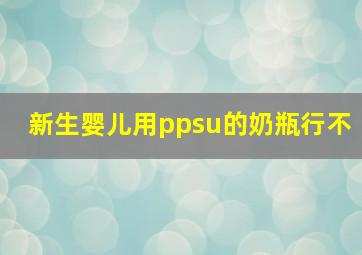 新生婴儿用ppsu的奶瓶行不