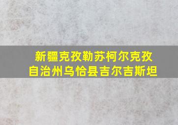 新疆克孜勒苏柯尔克孜自治州乌恰县吉尔吉斯坦