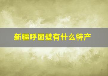 新疆呼图壁有什么特产