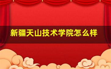 新疆天山技术学院怎么样