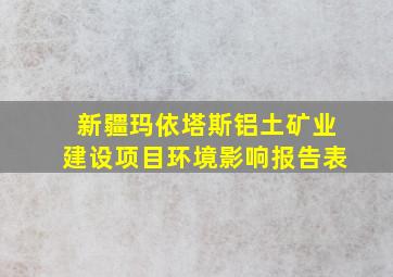 新疆玛依塔斯铝土矿业建设项目环境影响报告表