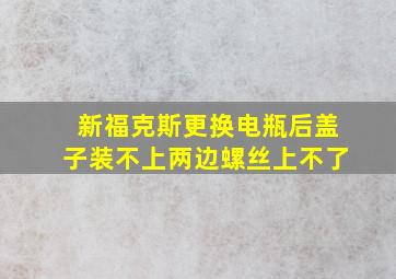 新福克斯更换电瓶后盖子装不上两边螺丝上不了