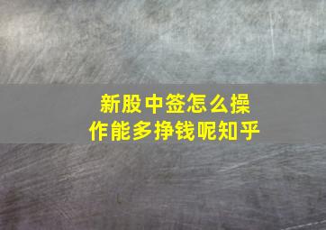 新股中签怎么操作能多挣钱呢知乎