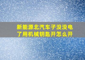 新能源北汽车子没没电了用机械钥匙开怎么开