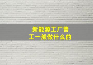 新能源工厂普工一般做什么的