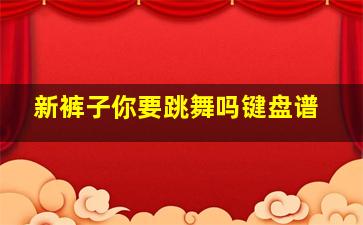 新裤子你要跳舞吗键盘谱